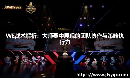 WE战术解析：大师赛中展现的团队协作与策略执行力