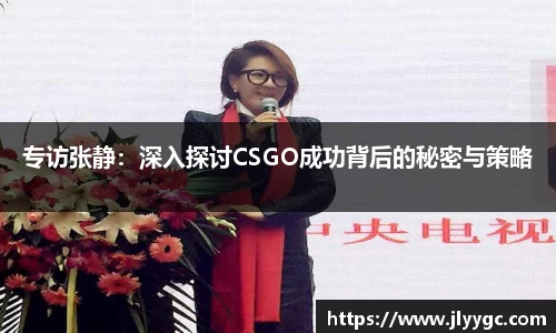 专访张静：深入探讨CSGO成功背后的秘密与策略