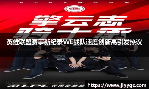 英雄联盟赛事新纪录WE战队速度创新高引发热议